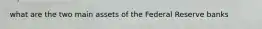 what are the two main assets of the Federal Reserve banks