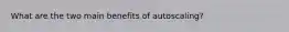 What are the two main benefits of autoscaling?