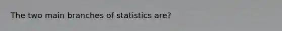 The two main branches of statistics are?