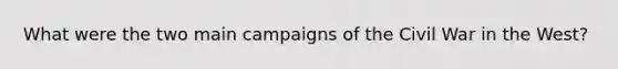 What were the two main campaigns of the Civil War in the West?