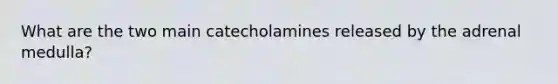 What are the two main catecholamines released by the adrenal medulla?