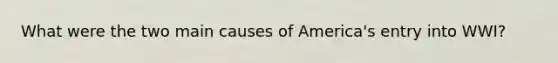 What were the two main causes of America's entry into WWI?