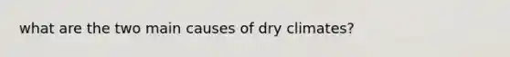 what are the two main causes of dry climates?