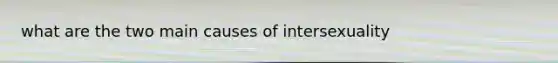 what are the two main causes of intersexuality