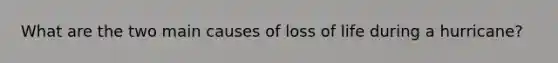 What are the two main causes of loss of life during a hurricane?