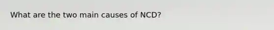 What are the two main causes of NCD?