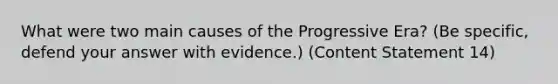 What were two main causes of the Progressive Era? (Be specific, defend your answer with evidence.) (Content Statement 14)