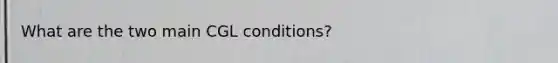 What are the two main CGL conditions?