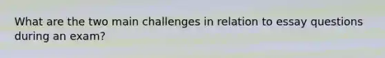 What are the two main challenges in relation to essay questions during an exam?