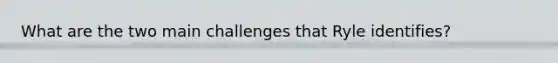 What are the two main challenges that Ryle identifies?