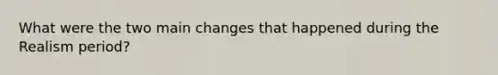 What were the two main changes that happened during the Realism period?