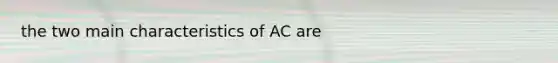 the two main characteristics of AC are