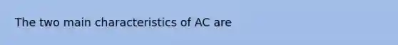 The two main characteristics of AC are