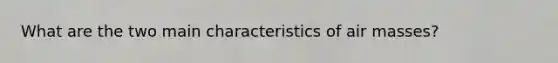 What are the two main characteristics of <a href='https://www.questionai.com/knowledge/kxxue2ni5z-air-masses' class='anchor-knowledge'>air masses</a>?