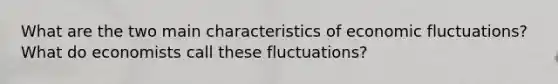 What are the two main characteristics of economic fluctuations? What do economists call these fluctuations?