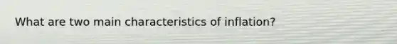 What are two main characteristics of inflation?