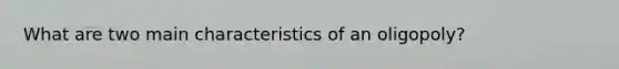 What are two main characteristics of an oligopoly?