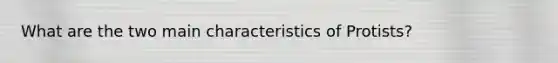 What are the two main characteristics of Protists?