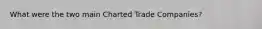 What were the two main Charted Trade Companies?