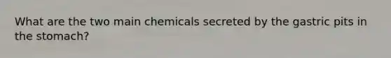 What are the two main chemicals secreted by the gastric pits in <a href='https://www.questionai.com/knowledge/kLccSGjkt8-the-stomach' class='anchor-knowledge'>the stomach</a>?