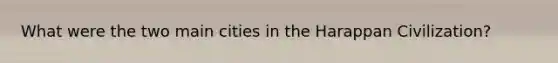 What were the two main cities in the Harappan Civilization?