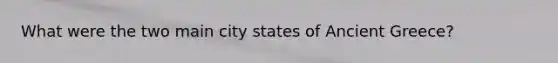 What were the two main city states of Ancient Greece?