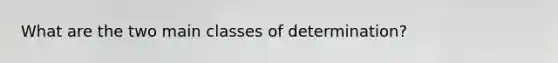 What are the two main classes of determination?