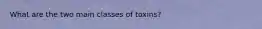 What are the two main classes of toxins?