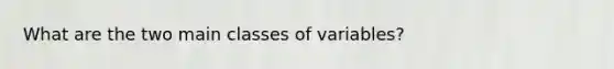 What are the two main classes of variables?