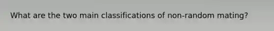 What are the two main classifications of non-random mating?