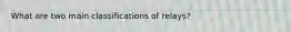 What are two main classifications of relays?