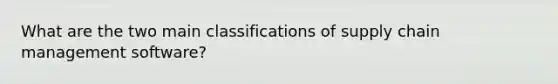 What are the two main classifications of supply chain management software?