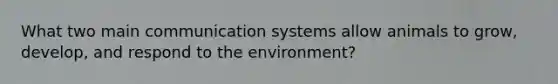 What two main communication systems allow animals to grow, develop, and respond to the environment?