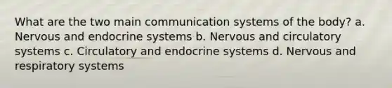 What are the two main communication systems of the body? a. Nervous and endocrine systems b. Nervous and <a href='https://www.questionai.com/knowledge/kBP5NsQCWH-circulatory-systems' class='anchor-knowledge'>circulatory systems</a> c. Circulatory and endocrine systems d. Nervous and respiratory systems