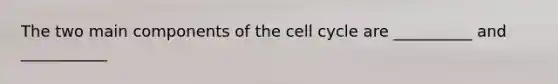 The two main components of the cell cycle are __________ and ___________