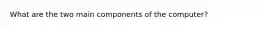 What are the two main components of the computer?