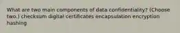 What are two main components of data confidentiality? (Choose two.) checksum digital certificates encapsulation encryption hashing