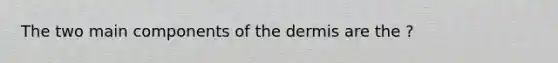 The two main components of the dermis are the ?