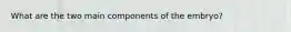 What are the two main components of the embryo?
