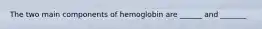 The two main components of hemoglobin are ______ and _______