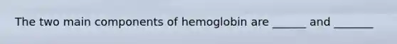 The two main components of hemoglobin are ______ and _______