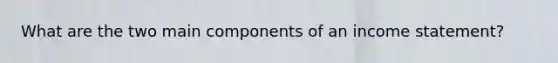 What are the two main components of an income statement?