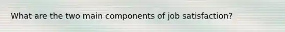 What are the two main components of job satisfaction?