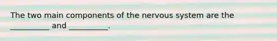 The two main components of the nervous system are the __________ and __________.