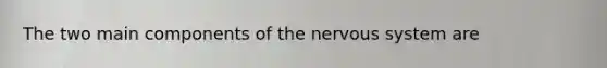 The two main components of the nervous system are