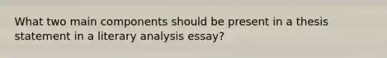 What two main components should be present in a thesis statement in a literary analysis essay?