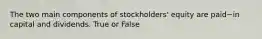 The two main components of​ stockholders' equity are paid−in capital and dividends. True or False