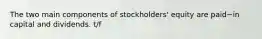 The two main components of​ stockholders' equity are paid−in capital and dividends. t/f