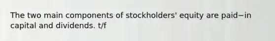 The two main components of​ stockholders' equity are paid−in capital and dividends. t/f