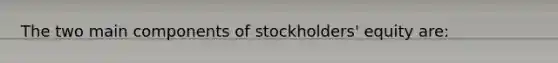 The two main components of stockholders' equity are: